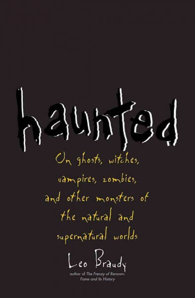 haunted-on-ghosts-witches-vampires-zombies-and-other-monsters-of-the-natural-and-supernatural-worlds-by-leo-braudy